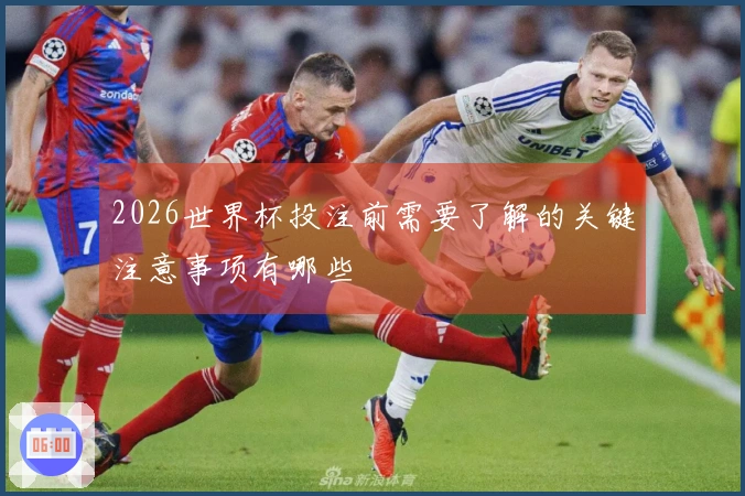 2026世界杯投注前需要了解的关键注意事项有哪些