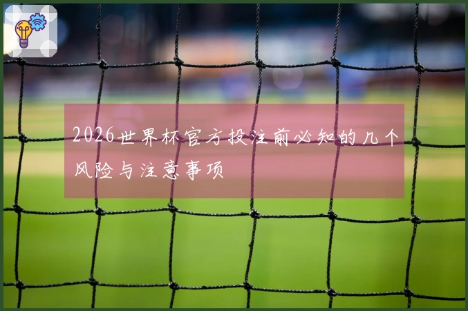 2026世界杯官方投注前必知的几个风险与注意事项