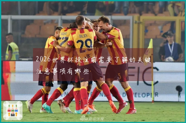 2026世界杯投注前需要了解的关键注意事项有哪些