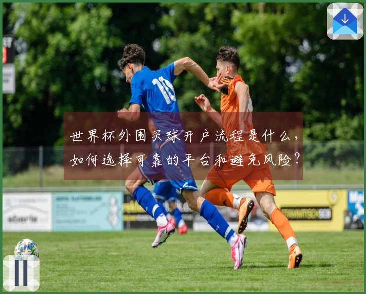世界杯外围买球开户流程是什么，如何选择可靠的平台和避免风险？