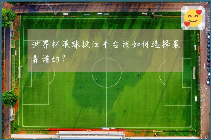 世界杯滚球投注平台该如何选择最靠谱的？